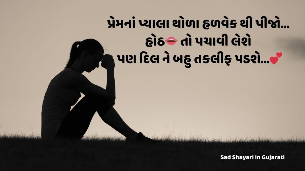 Sad Shayari in Gujarati : પ્રેમનાં પ્યાલા થોળા હળવેક થી પીજો…
હોઠ👄 તો પચાવી લેશે પણ દિલ ને બહુ તકલીફ પડશે…💕