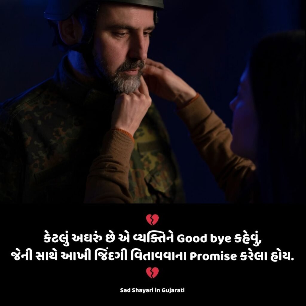 Sad Shayari in Gujarati: 💔
કેટલું અઘરું છે એ વ્યક્તિને Good bye કહેવું,
જેની સાથે આખી જિંદગી વિતાવવાના Promise કરેલા હોય.
💔