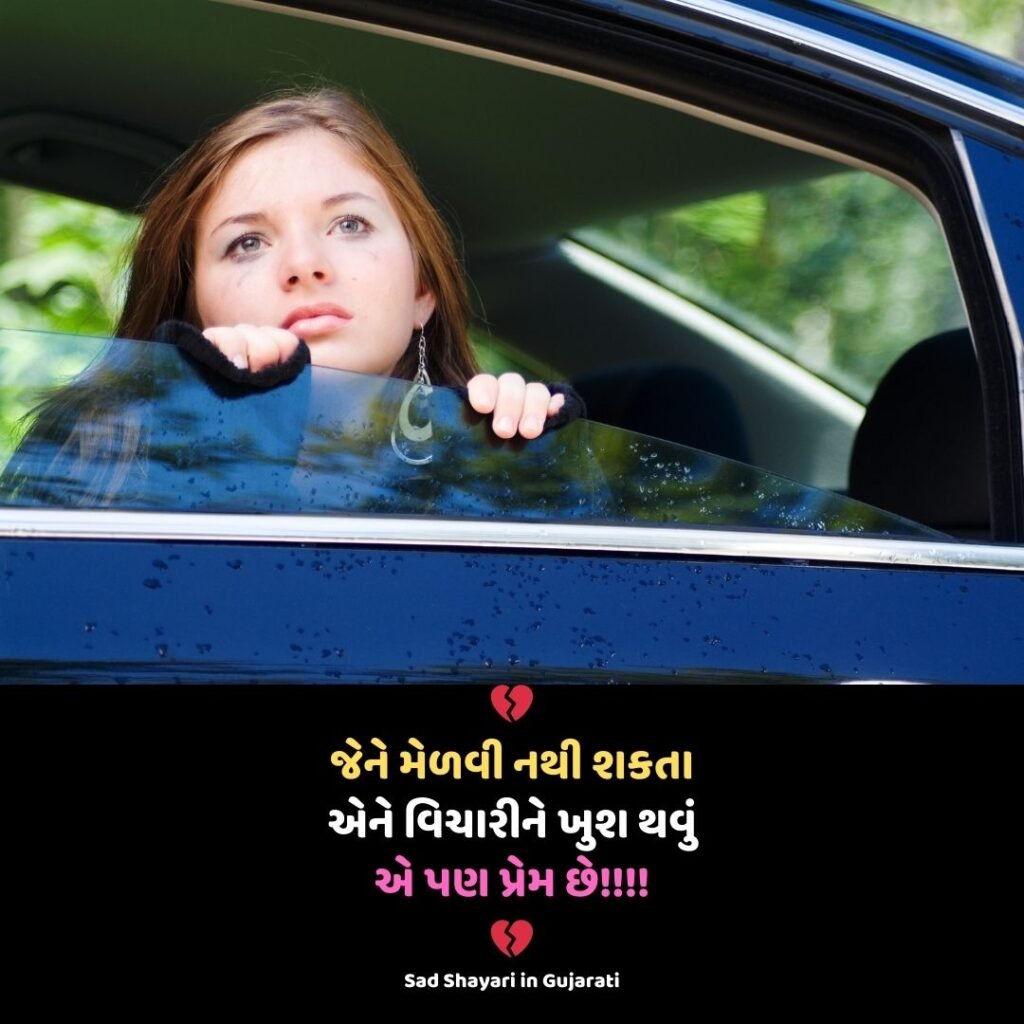 Sad Shayari in Gujarati: 
💔
જેને મેળવી નથી શકતા
એને વિચારીને ખુશ થવું
એ પણ પ્રેમ છે!!!!
💔