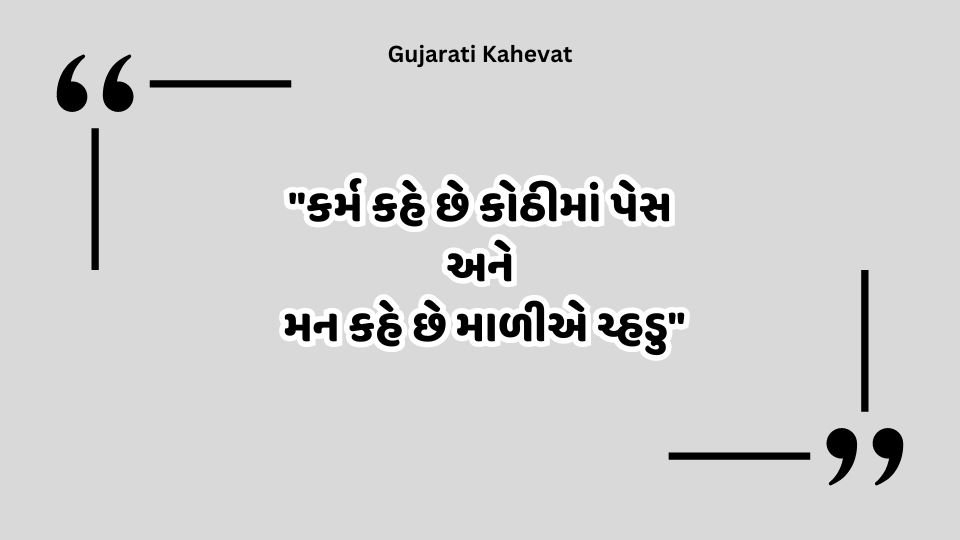 "કર્મ કહે છે કોઠીમાં પેસ  અને  મન કહે છે માળીએ ચ્હડુ" -Gujarati Kahevat