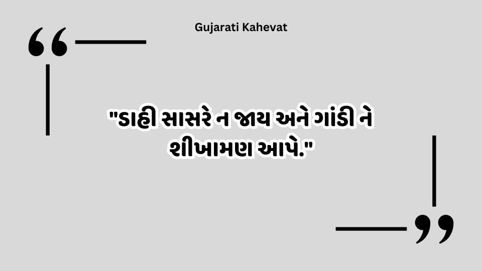 "ડાહી સાસરે ન જાય અને ગાંડી ને શીખામણ આપે."-Gujarati Kahevat