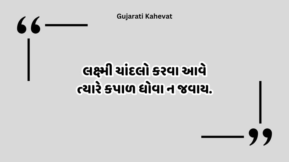 લક્ષ્મી ચાંદલો કરવા આવે ત્યારે કપાળ ધોવા ન જવાય. -Gujarati Kahevat