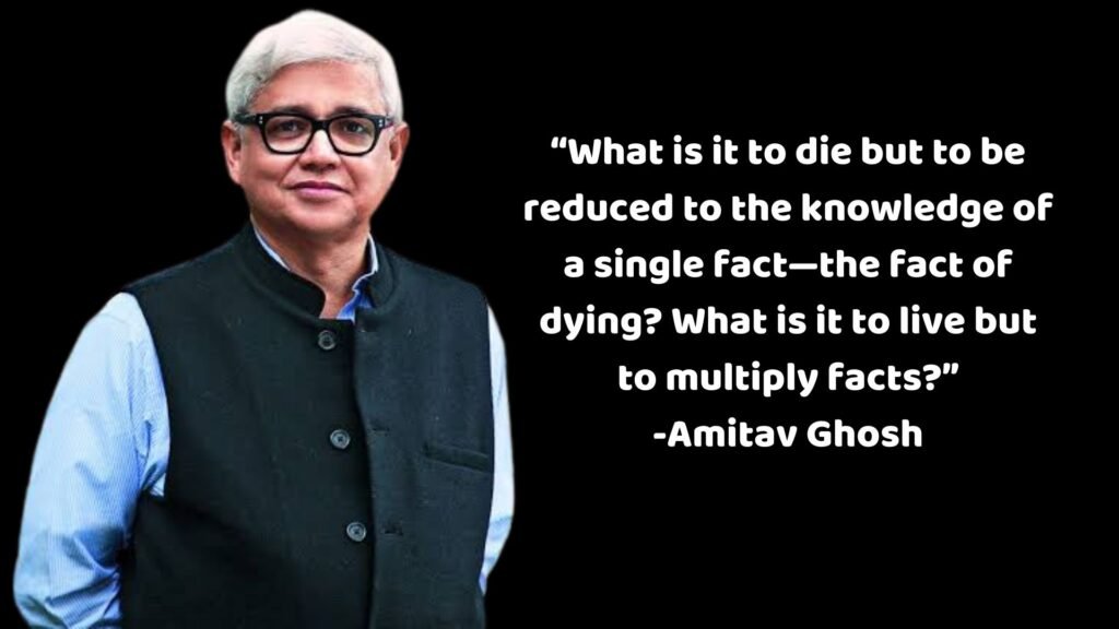 Amitav Ghosh Quotes: “What is it to die but to be reduced to the knowledge of a single fact—the fact of dying? What is it to live but to multiply facts?”