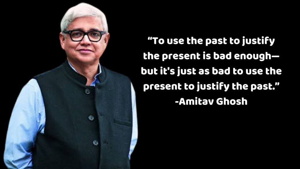 Amitav Ghosh Quotes: “To use the past to justify the present is bad enough—but it's just as bad to use the present to justify the past.”