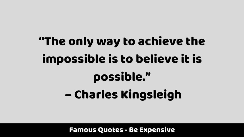 Famous Quotes - Be Expensive
"The only way to achieve the impossible is to believe it is possible." - Charles Kingsleigh