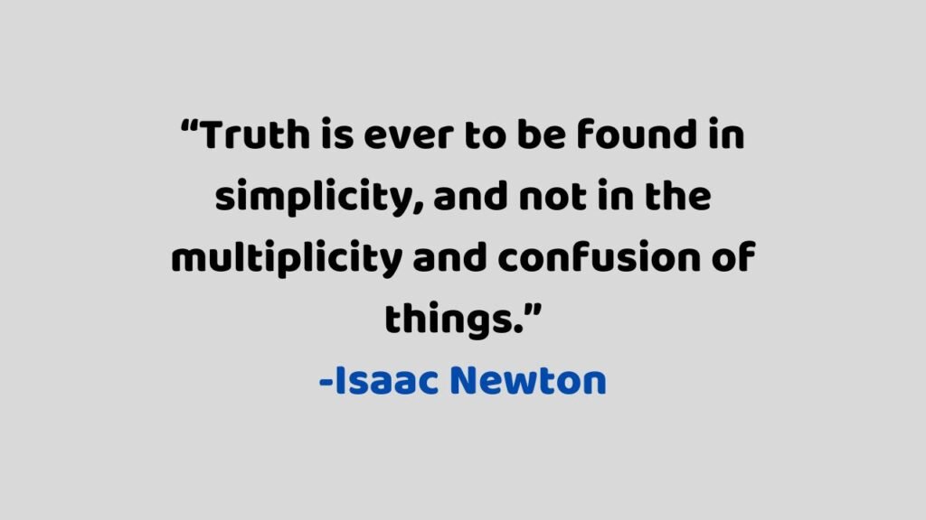 "Truth is ever to be found in simplicity, and not in the multiplicity and confusion of things."
-Isaac Newton