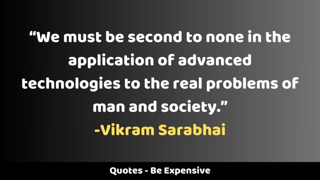 Vikram Sarabhai Quotes Be Expensive
"We must be second to none in the application of advanced technologies to the real problems of man and society."