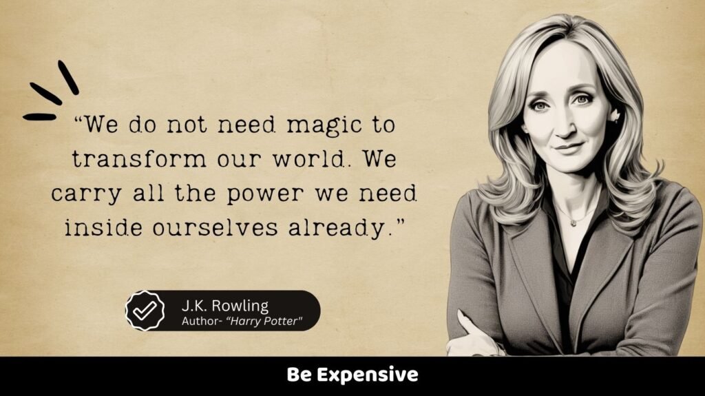 “We do not need magic to transform our world. We carry all the power we need inside ourselves already.”
Be Expensive
J.K. Rowling
Author- “Harry Potter"