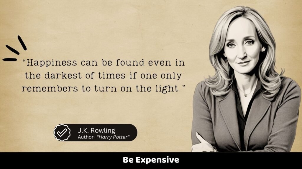 “Happiness can be found even in the darkest of times if one only remembers to turn on the light.”
Be Expensive
J.K. Rowling
Author- “Harry Potter"