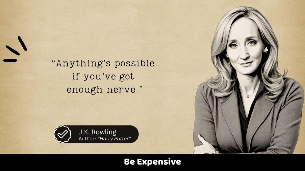 “Anything’s possible 
if you’ve got 
enough nerve.”
Be Expensive
J.K. Rowling
Author- “Harry Potter"